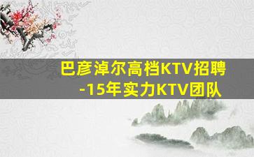 巴彦淖尔高档KTV招聘-15年实力KTV团队