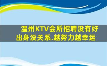 温州KTV会所招聘没有好出身没关系.越努力越幸运
