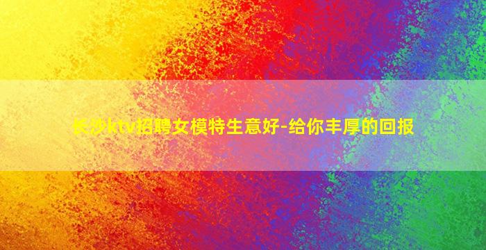 长沙ktv招聘女模特生意好-给你丰厚的回报