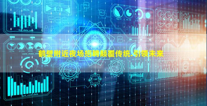 鹤壁附近夜场招聘颠覆传统.引领未来