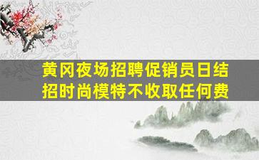 黄冈夜场招聘促销员日结招时尚模特不收取任何费